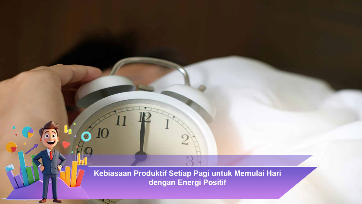 Kebiasaan Produktif Setiap Pagi untuk Memulai Hari dengan Energi Positif
